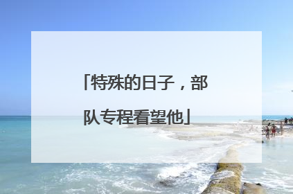 特殊的日子，部队专程看望他