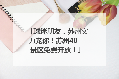 球迷朋友，苏州实力宠你！苏州40+景区免费开放！