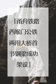 甬舟铁路西堠门公铁两用大桥首节钢梁成功架设