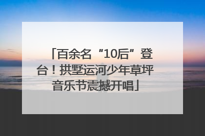 百余名“10后”登台！拱墅运河少年草坪音乐节震撼开唱