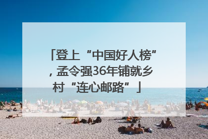 登上“中国好人榜”，孟令强36年铺就乡村“连心邮路”