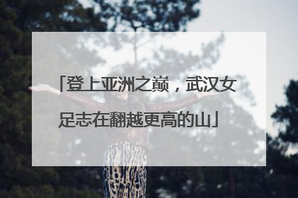 登上亚洲之巅，武汉女足志在翻越更高的山