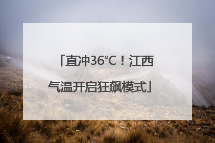 直冲36℃！江西气温开启狂飙模式