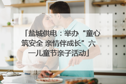 盐城供电：举办“童心筑安全 亲情伴成长”六一儿童节亲子活动