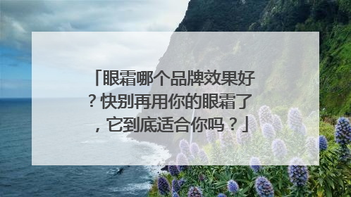 眼霜哪个品牌效果好？快别再用你的眼霜了，它到底适合你吗？