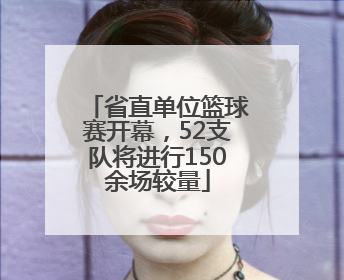 省直单位篮球赛开幕，52支队将进行150余场较量