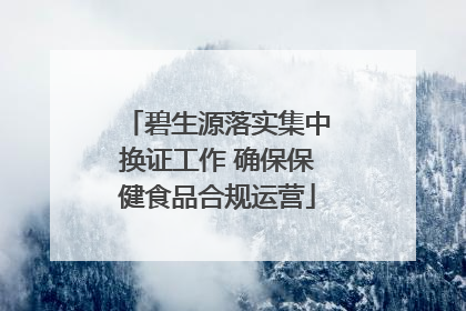 碧生源落实集中换证工作 确保保健食品合规运营