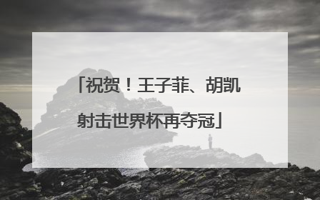 祝贺！王子菲、胡凯射击世界杯再夺冠