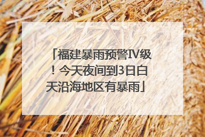 福建暴雨预警Ⅳ级！今天夜间到3日白天沿海地区有暴雨