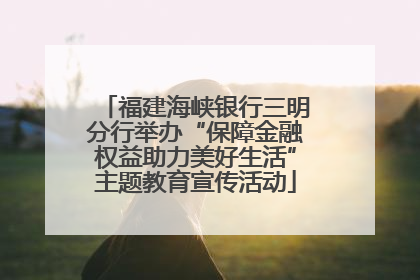福建海峡银行三明分行举办“保障金融权益助力美好生活”主题教育宣传活动