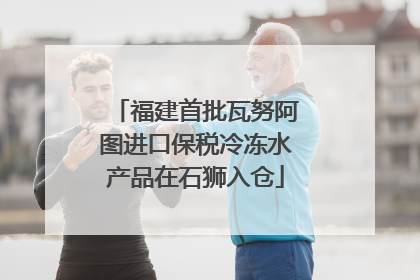 福建首批瓦努阿图进口保税冷冻水产品在石狮入仓