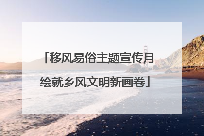 移风易俗主题宣传月 绘就乡风文明新画卷
