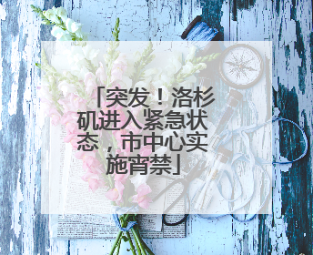 突发！洛杉矶进入紧急状态，市中心实施宵禁