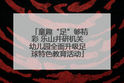 童趣“足”够精彩 乐山井研机关幼儿园全面升级足球特色教育活动