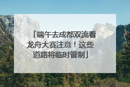 端午去成都双流看龙舟大赛注意！这些道路将临时管制