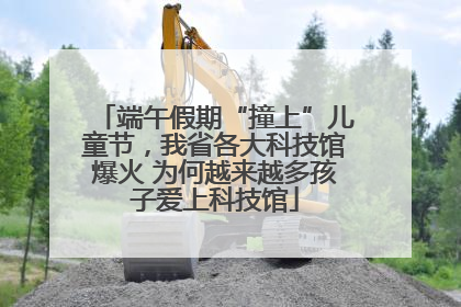 端午假期“撞上”儿童节，我省各大科技馆爆火 为何越来越多孩子爱上科技馆