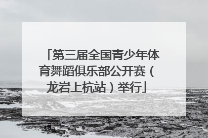 第三届全国青少年体育舞蹈俱乐部公开赛（龙岩上杭站）举行