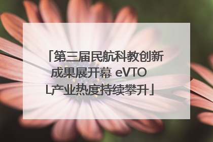 第三届民航科教创新成果展开幕 eVTOL产业热度持续攀升