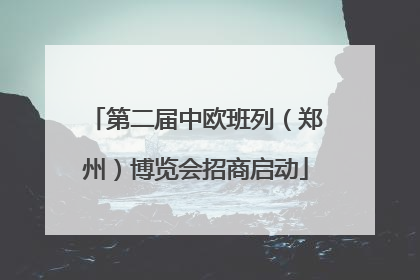 第二届中欧班列（郑州）博览会招商启动