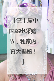 第十届中国弱电采购节，独家内幕大揭秘！