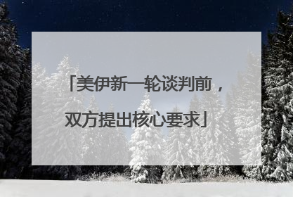美伊新一轮谈判前，双方提出核心要求