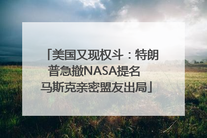 美国又现权斗：特朗普急撤NASA提名 马斯克亲密盟友出局