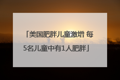 美国肥胖儿童激增 每5名儿童中有1人肥胖