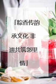 粽香传韵承文化 非遗共筑邻里情