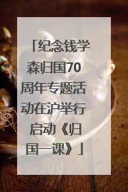 纪念钱学森归国70周年专题活动在沪举行 启动《归国一课》