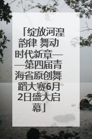 绽放河湟韵律 舞动时代新章——第四届青海省原创舞蹈大赛6月2日盛大启幕