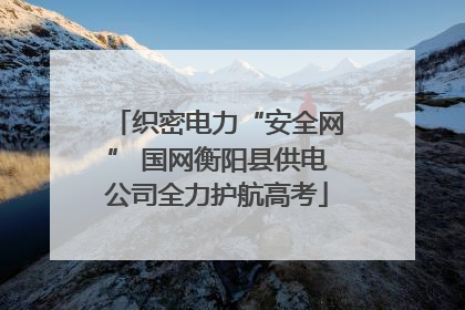 织密电力“安全网” 国网衡阳县供电公司全力护航高考