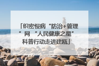 织密慢病“防治+管理”网 “人民健康之星”科普行动走进建瓯