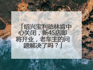 绍兴宝利德林肯中心关闭，新4S店即将开业，老车主的问题解决了吗？