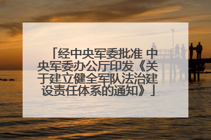 经中央军委批准 中央军委办公厅印发《关于建立健全军队法治建设责任体系的通知》