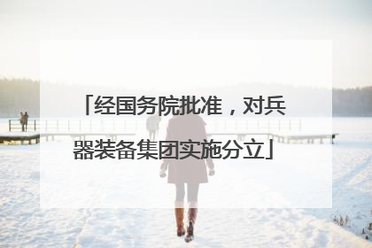 经国务院批准，对兵器装备集团实施分立