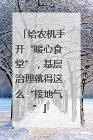 给农机手开“暖心食堂”，基层治理就得这么“接地气”