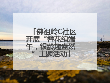 佛祖岭C社区开展“簪花绾端午，银龄趣盎然”主题活动
