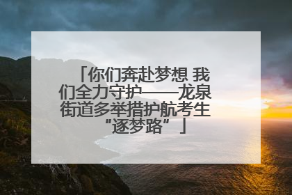 你们奔赴梦想 我们全力守护——龙泉街道多举措护航考生“逐梦路”