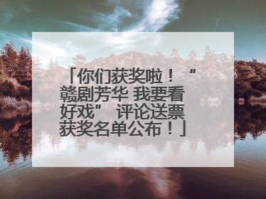 你们获奖啦！“赣剧芳华 我要看好戏” 评论送票获奖名单公布！