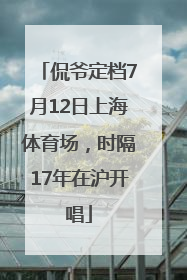 侃爷定档7月12日上海体育场，时隔17年在沪开唱