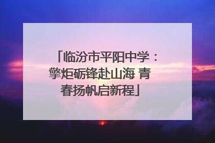 临汾市平阳中学：擎炬砺锋赴山海 青春扬帆启新程