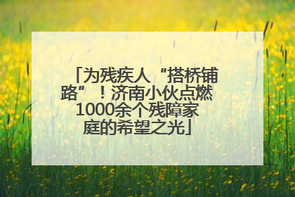 为残疾人“搭桥铺路”！济南小伙点燃1000余个残障家庭的希望之光