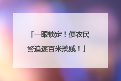 一眼锁定！便衣民警追逐百米擒贼！