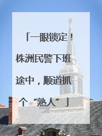 一眼锁定！株洲民警下班途中，顺道抓个“熟人”