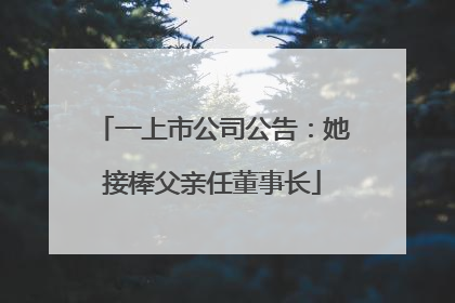 一上市公司公告：她接棒父亲任董事长