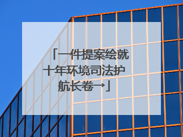 一件提案绘就十年环境司法护航长卷→