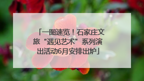 一图速览！石家庄文旅“遇见艺术”系列演出活动6月安排出炉