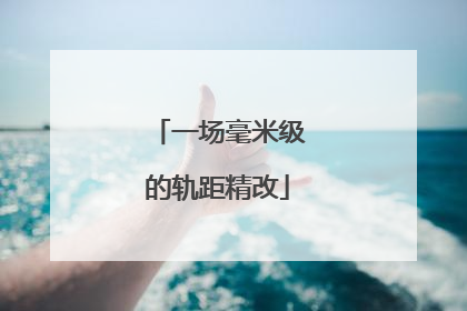 一场毫米级的轨距精改