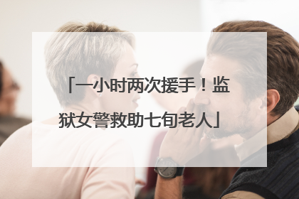 一小时两次援手！监狱女警救助七旬老人