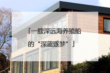 一艘深远海养殖船的“深蓝逐梦”